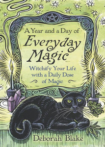 A Year and a Day of Everyday Magic: Witchify Your Life with a Daily Dose of Magic A Year and a Day of Everyday Magic: Witchify Your Life with a Daily Dose of Magic