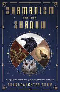 Shamanism and Your Shadow: Using Animal Guides to Explore and Heal Your Inner Self Shamanism and Your Shadow: Using Animal Guides to Explore and Heal Your Inner Self