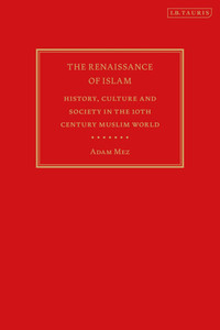 The Renaissance of Islam: History, Culture and Society in the 10th Century Muslim World