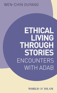 Ethical Living Through Stories: Encounters with Adab Ethical Living Through Stories: Encounters with Adab