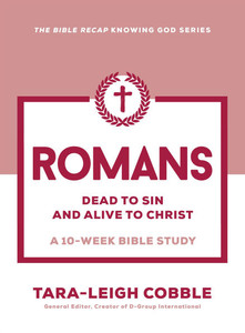 Romans: Dead to Sin and Alive to Christ--A 10-Week Bible Study Romans: Dead to Sin and Alive to Christ--A 10-Week Bible Study