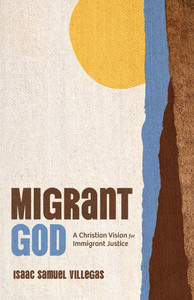 Migrant God: A Christian Vision for Immigrant Justice Migrant God: A Christian Vision for Immigrant Justice