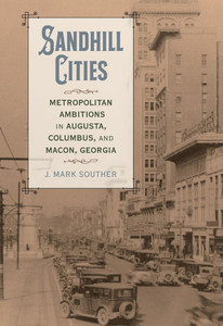 Sandhill Cities: Metropolitan Ambitions in Augusta, Columbus, and Macon, Georgia Sandhill Cities: Metropolitan Ambitions in Augusta, Columbus, and Macon, Georgia