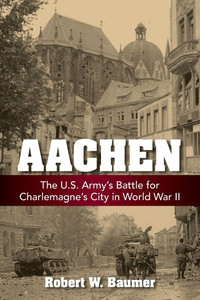 Aachen: The U.S. Army's Battle for Charlemagne's City in World War II