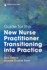 Guide for the New Nurse Practitioner Transitioning Into Practice Guide for the New Nurse Practitioner Transitioning Into Practice