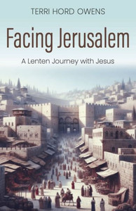 Facing Jerusalem: A Lenten Journey with Jesus Facing Jerusalem: A Lenten Journey with Jesus