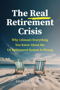 The Real Retirement Crisis: Why (Almost) Everything You Know about the Us Retirement System Is Wrong