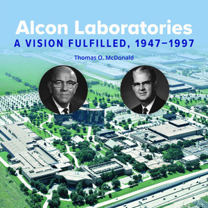Alcon Laboratories: A Vision Fulfilled, 1947-1997 Alcon Laboratories: A Vision Fulfilled, 1947-1997