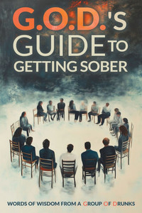 G.O.D.s Guide To Getting Sober: Words Of Wisdom From A Group Of Drunks G.O.D.s Guide To Getting Sober: Words Of Wisdom From A Group Of Drunks