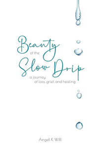 Beauty of the Slow Drip: a journey of loss, grief, and healing