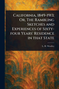 California, 1849-1913; Or, The Rambling Sketches and Experiences of Sixty-four Years' Residence in That State - 9781022961098 California, 1849-1913; Or, The Rambling Sketches and Experiences of Sixty-four Years' Residence in That State - 9781022961098