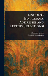 Lincoln's Inaugurals, Addresses and Letters (Selections) - (Hardback or Cased Book)