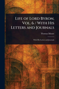 Life of Lord Byron, Vol. 6 / With His Letters and Journals - (Paperback or Softback)