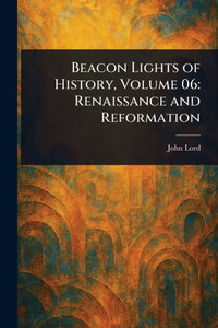 Beacon Lights of History, Volume 06: Renaissance and Reformation - 9781023025522
