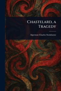Chastelard, a Tragedy - (Paperback or Softback)