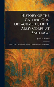 History of the Gatling Gun Detachment, Fifth Army Corps, at Santiago - (Hardback or Cased Book)