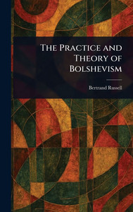 The Practice and Theory of Bolshevism - (Hardback or Cased Book)