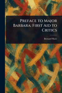 Preface to Major Barbara: First Aid to Critics Preface to Major Barbara: First Aid to Critics