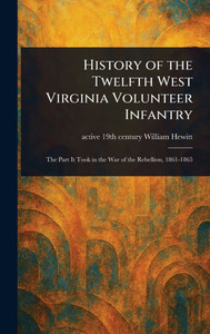 History of the Twelfth West Virginia Volunteer Infantry - (Hardback or Cased Book)