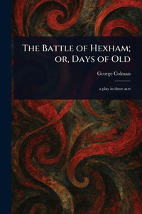 The Battle of Hexham; or, Days of Old The Battle of Hexham; or, Days of Old