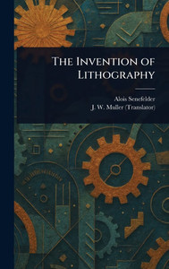 The Invention of Lithography - (Hardback or Cased Book) The Invention of Lithography - (Hardback or Cased Book)