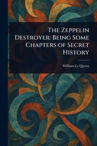 The Zeppelin Destroyer: Being Some Chapters of Secret History - 9781023196031