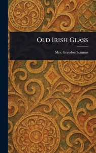 Old Irish Glass - (Hardback or Cased Book)