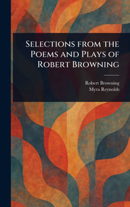 Selections From the Poems and Plays of Robert Browning - (Hardback or Cased Book)