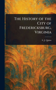 The History of the City of Fredericksburg, Virginia - (Hardback or Cased Book)