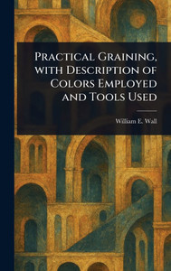Practical Graining, With Description of Colors Employed and Tools Used - (Hardback or Cased Book)