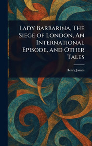 Lady Barbarina, The Siege of London, An International Episode, and Other Tales - (Hardback or Cased Book)