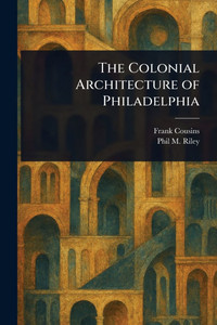 The Colonial Architecture of Philadelphia - 9781023280662