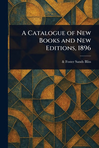 A Catalogue of New Books and New Editions, 1896 A Catalogue of New Books and New Editions, 1896