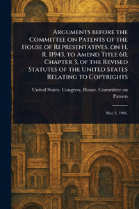 Arguments Before the Committee on Patents of the House of Representatives, on H. R. 11943, to Amend Title 60, Chapter 3, of the Revised Statutes of th