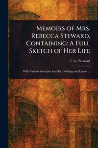 Memoirs of Mrs. Rebecca Steward, Containing: A Full Sketch of Her Life