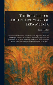 The Busy Life of Eighty-Five Years of Ezra Meeker - (Hardback or Cased Book)