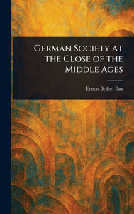 German Society at the Close of the Middle Ages - (Hardback or Cased Book) German Society at the Close of the Middle Ages - (Hardback or Cased Book)