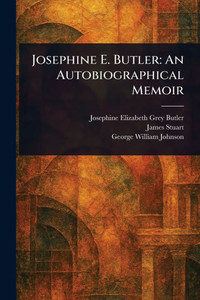 Josephine E. Butler: An Autobiographical Memoir - (Paperback or Softback) Josephine E. Butler: An Autobiographical Memoir - (Paperback or Softback)