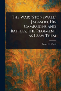 The War; "Stonewall" Jackson, His Campaigns and Battles, the Regiment as I Saw Them - 9781023367370