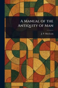 A Manual of the Antiquity of Man - (Paperback or Softback) A Manual of the Antiquity of Man - (Paperback or Softback)