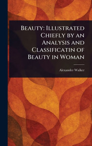 Beauty: Illustrated Chiefly by an Analysis and Classificatin of Beauty in Woman - (Hardback or Cased Book) Beauty: Illustrated Chiefly by an Analysis and Classificatin of Beauty in Woman - (Hardback or Cased Book)