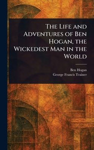 The Life and Adventures of Ben Hogan, the Wickedest Man in the World - (Hardback or Cased Book)
