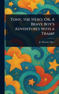 Tony, the Hero; Or, A Brave Boy's Adventures With a Tramp - (Hardback or Cased Book)