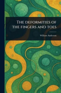The Deformities of the Fingers and Toes - 9781023450744