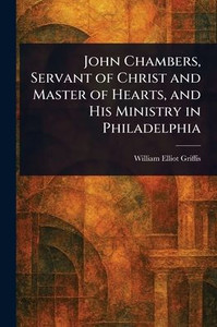 John Chambers, Servant of Christ and Master of Hearts, and His Ministry in Philadelphia - (Paperback or Softback) John Chambers, Servant of Christ and Master of Hearts, and His Ministry in Philadelphia - (Paperback or Softback)