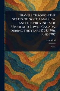Travels Through the States of North America, and the Provinces of Upper and Lower Canada, During the Years 1795, 1796, and 1797 - 9781023468886
