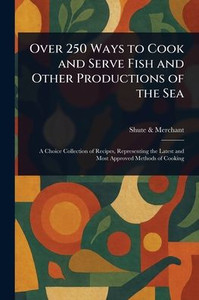 Over 250 Ways to Cook and Serve Fish and Other Productions of the Sea Over 250 Ways to Cook and Serve Fish and Other Productions of the Sea