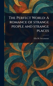The Perfect World: A Romance of Strange People and Strange Places - (Hardback or Cased Book)