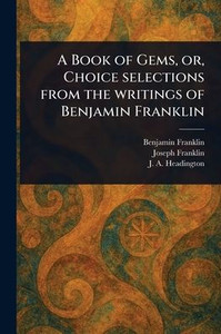 A Book of Gems, or, Choice Selections From the Writings of Benjamin Franklin - (Paperback or Softback)