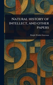 Natural History of Intellect, and Other Papers - (Hardback or Cased Book)